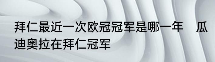 拜仁最近一次欧冠冠军是哪一年　瓜迪奥拉在拜仁冠军