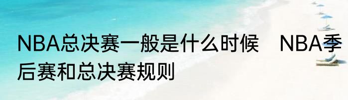 NBA总决赛一般是什么时候　NBA季后赛和总决赛规则