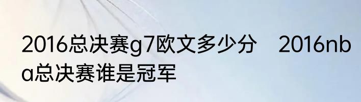 2016总决赛g7欧文多少分　2016nba总决赛谁是冠军