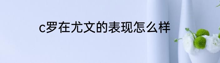 c罗在尤文的表现怎么样