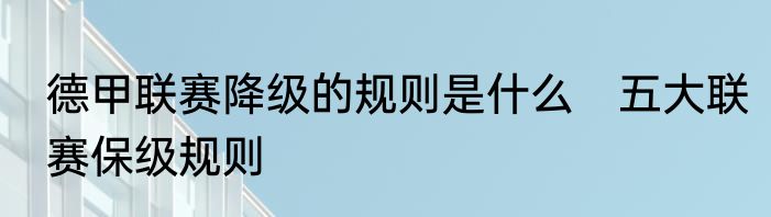 德甲联赛降级的规则是什么　五大联赛保级规则