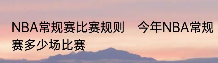 NBA常规赛比赛规则　今年NBA常规赛多少场比赛