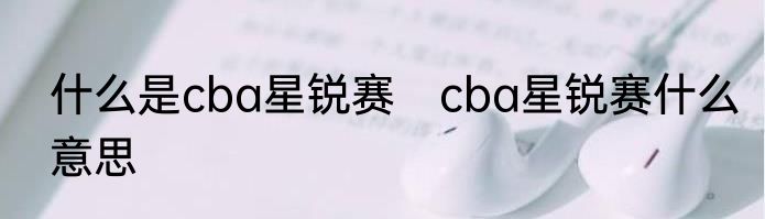 什么是cba星锐赛　cba星锐赛什么意思