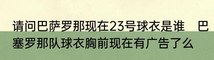请问巴萨罗那现在23号球衣是谁　巴塞罗那队球衣胸前现在有广告了么