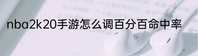 nba2k20手游怎么调百分百命中率