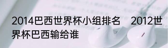 2014巴西世界杯小组排名　2012世界杯巴西输给谁