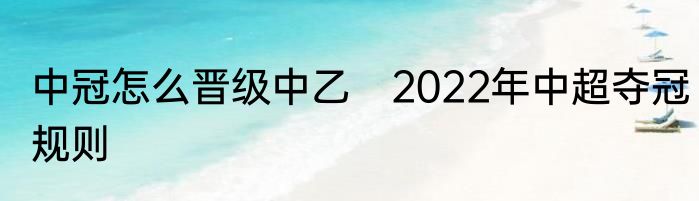 中冠怎么晋级中乙　2022年中超夺冠规则