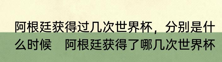 阿根廷获得过几次世界杯，分别是什么时候　阿根廷获得了哪几次世界杯