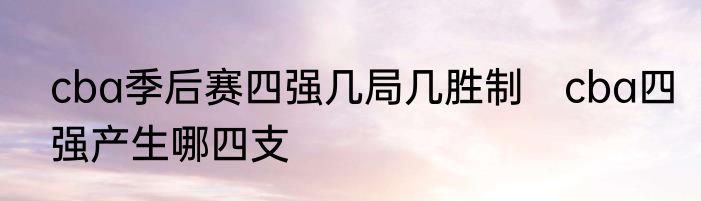 cba季后赛四强几局几胜制　cba四强产生哪四支