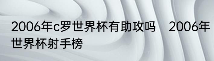 2006年c罗世界杯有助攻吗　2006年世界杯射手榜
