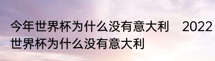 今年世界杯为什么没有意大利　2022世界杯为什么没有意大利