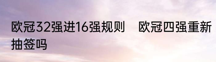 欧冠32强进16强规则　欧冠四强重新抽签吗