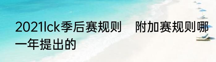 2021lck季后赛规则　附加赛规则哪一年提出的