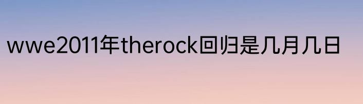 wwe2011年therock回归是几月几日