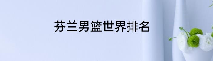 芬兰男篮世界排名