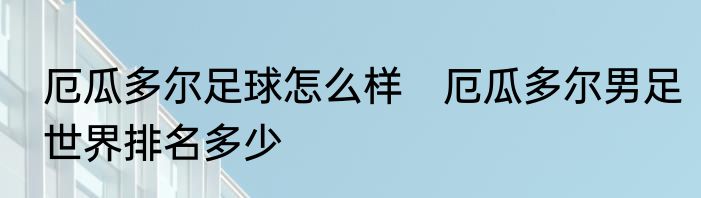 厄瓜多尔足球怎么样　厄瓜多尔男足世界排名多少