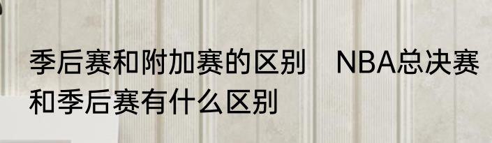 季后赛和附加赛的区别　NBA总决赛和季后赛有什么区别