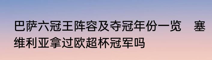 巴萨六冠王阵容及夺冠年份一览　塞维利亚拿过欧超杯冠军吗