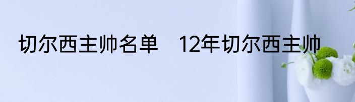 切尔西主帅名单　12年切尔西主帅