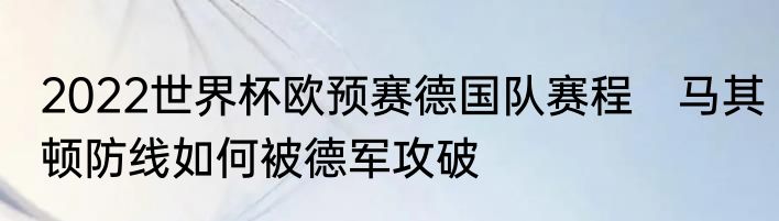 2022世界杯欧预赛德国队赛程　马其顿防线如何被德军攻破