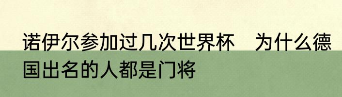 诺伊尔参加过几次世界杯　为什么德国出名的人都是门将