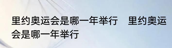 里约奥运会是哪一年举行　里约奥运会是哪一年举行