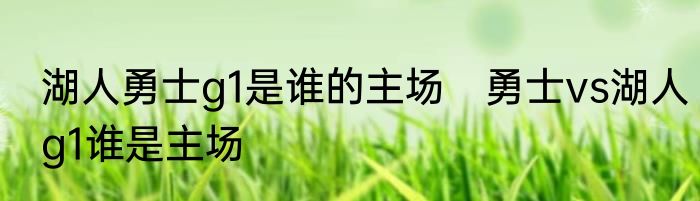 湖人勇士g1是谁的主场　勇士vs湖人g1谁是主场