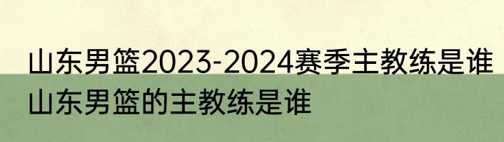 山东男篮2023-2024赛季主教练是谁　山东男篮的主教练是谁