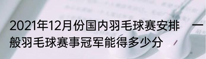 2021年12月份国内羽毛球赛安排　一般羽毛球赛事冠军能得多少分