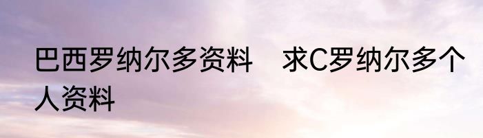 巴西罗纳尔多资料　求C罗纳尔多个人资料
