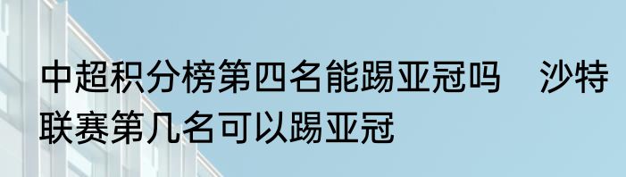 中超积分榜第四名能踢亚冠吗　沙特联赛第几名可以踢亚冠