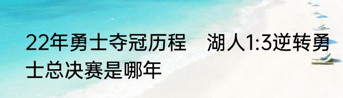 22年勇士夺冠历程　湖人1:3逆转勇士总决赛是哪年