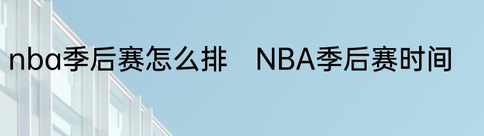 nba季后赛怎么排　NBA季后赛时间