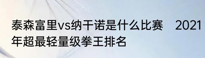 泰森富里vs纳干诺是什么比赛　2021年超最轻量级拳王排名