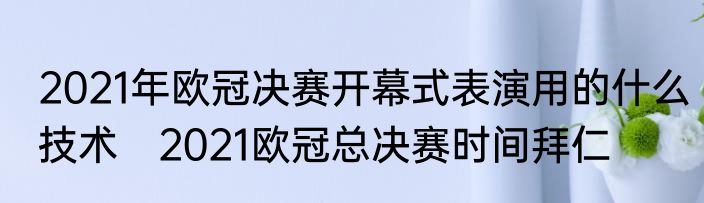 2021年欧冠决赛开幕式表演用的什么技术　2021欧冠总决赛时间拜仁