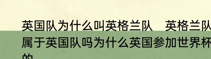 英国队为什么叫英格兰队　英格兰队属于英国队吗为什么英国参加世界杯的