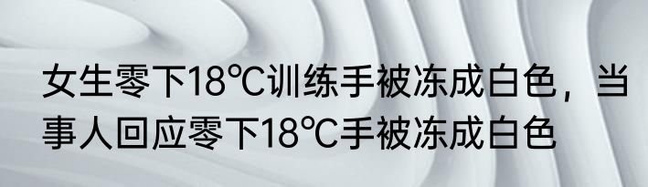女生零下18℃训练手被冻成白色，当事人回应零下18℃手被冻成白色
