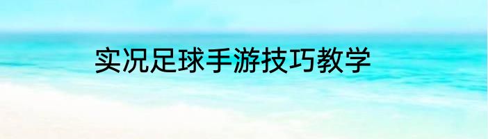 实况足球手游技巧教学