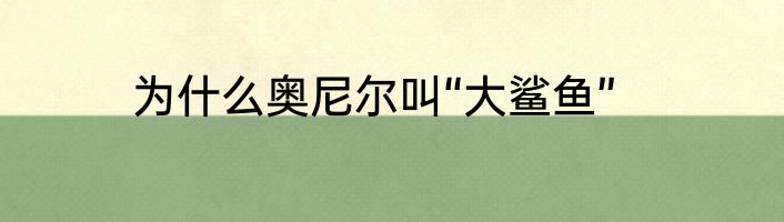 为什么奥尼尔叫“大鲨鱼”