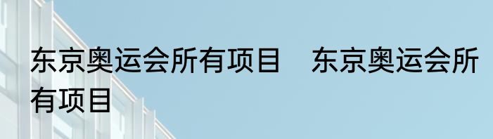 东京奥运会所有项目　东京奥运会所有项目