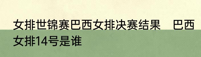 女排世锦赛巴西女排决赛结果　巴西女排14号是谁