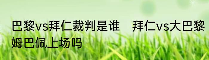 巴黎vs拜仁裁判是谁　拜仁vs大巴黎姆巴佩上场吗