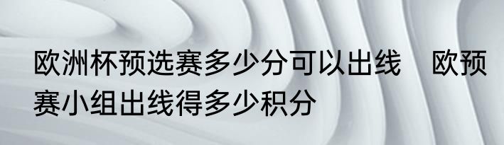 欧洲杯预选赛多少分可以出线　欧预赛小组出线得多少积分