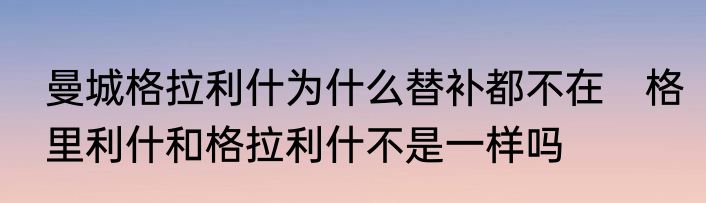 曼城格拉利什为什么替补都不在　格里利什和格拉利什不是一样吗
