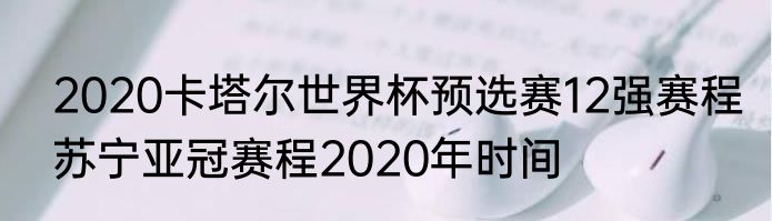 2020卡塔尔世界杯预选赛12强赛程　苏宁亚冠赛程2020年时间
