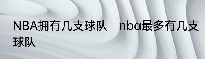 NBA拥有几支球队　nba最多有几支球队