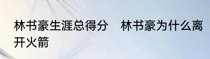 林书豪生涯总得分　林书豪为什么离开火箭