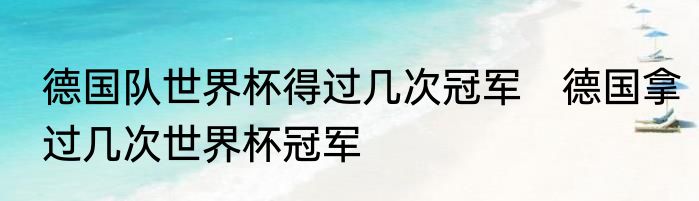 德国队世界杯得过几次冠军　德国拿过几次世界杯冠军