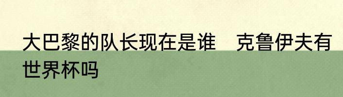 大巴黎的队长现在是谁　克鲁伊夫有世界杯吗