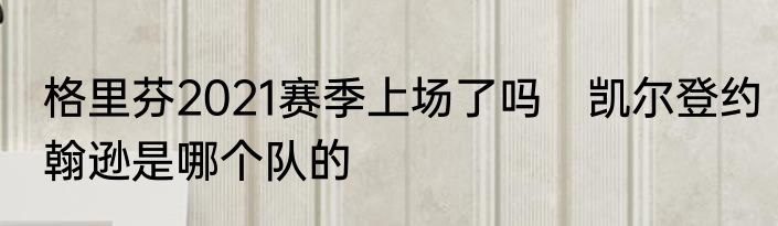 格里芬2021赛季上场了吗　凯尔登约翰逊是哪个队的